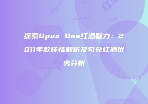 探索Opus One红酒魅力：2011年款详情解析及勾兑红酒优劣分析