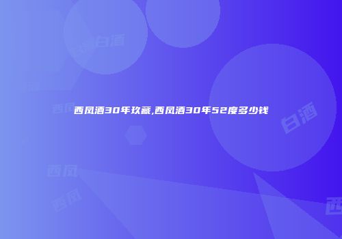 西凤酒30年玖藏,西凤酒30年52度多少钱