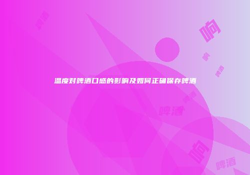 温度对啤酒口感的影响及如何正确保存啤酒