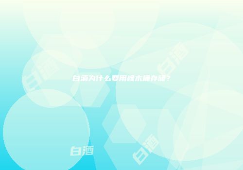 白酒为什么要用橡木桶存储？