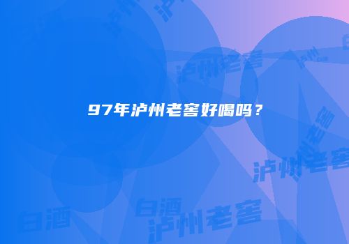 97年泸州老窖好喝吗？