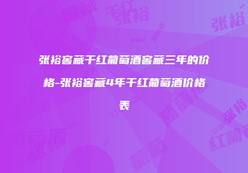 张裕窖藏干红葡萄酒窖藏三年的价格-张裕窖藏4年干红葡萄酒价格表