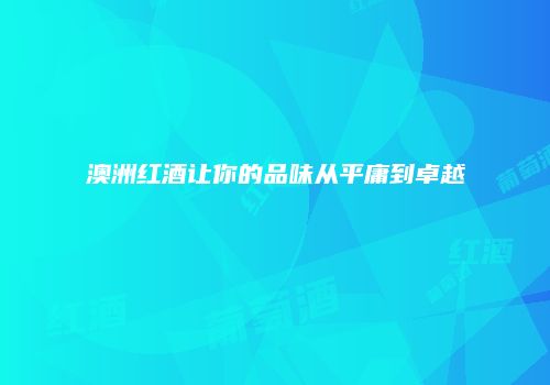 澳洲红酒让你的品味从平庸到卓越