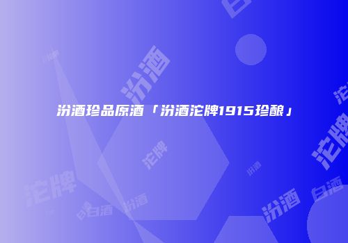 汾酒珍品原酒「汾酒沱牌1915珍酿」