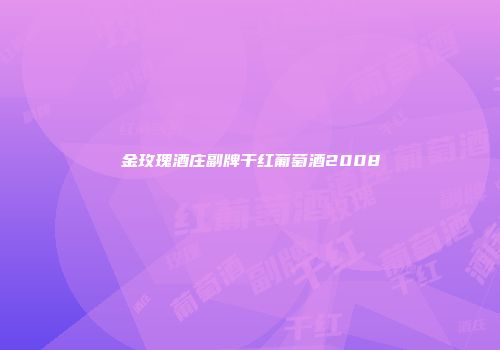金玫瑰酒庄副牌干红葡萄酒2008