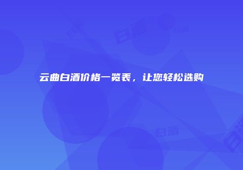 云曲白酒价格一览表，让您轻松选购
