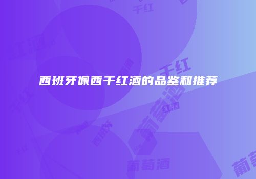 西班牙佩西干红酒的品鉴和推荐