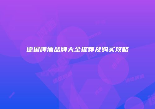 德国啤酒品牌大全推荐及购买攻略