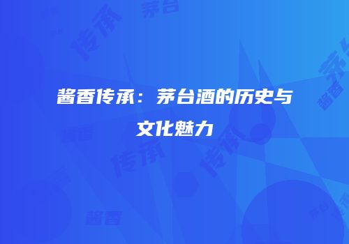 酱香传承：茅台酒的历史与文化魅力