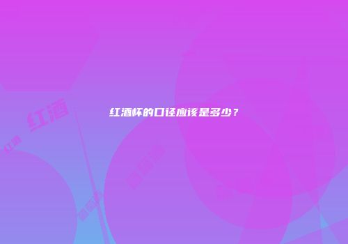 红酒杯的口径应该是多少？