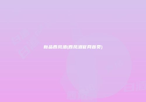 新品西凤酒(西凤酒官网首页)