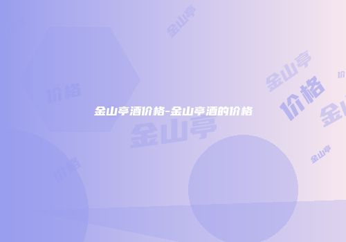 金山亭酒价格-金山亭酒的价格