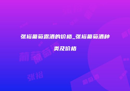 张裕葡萄露酒的价格_张裕葡萄酒种类及价格