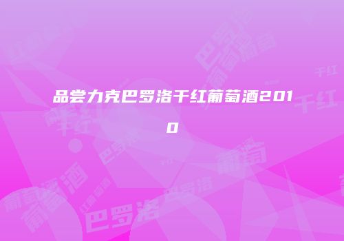 品尝力克巴罗洛干红葡萄酒2010