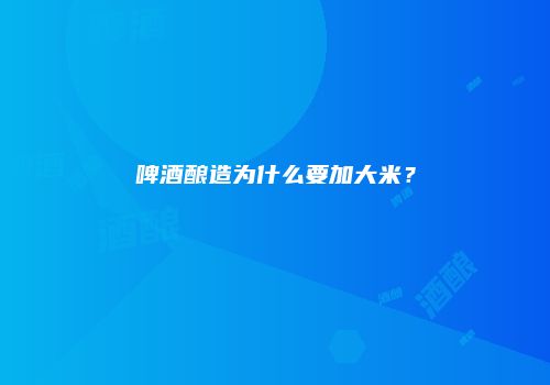 啤酒酿造为什么要加大米？