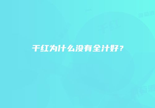 干红为什么没有全汁好？