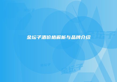 金坛子酒价格解析与品牌介绍