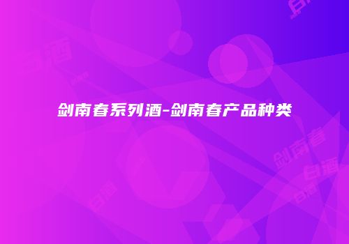 剑南春系列酒-剑南春产品种类