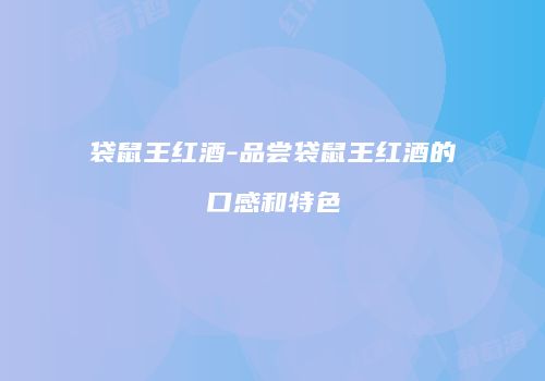 袋鼠王红酒-品尝袋鼠王红酒的口感和特色