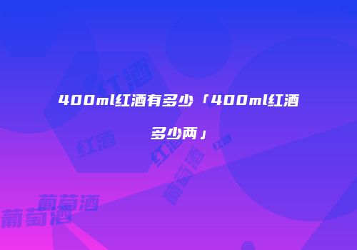 400ml红酒有多少「400ml红酒多少两」
