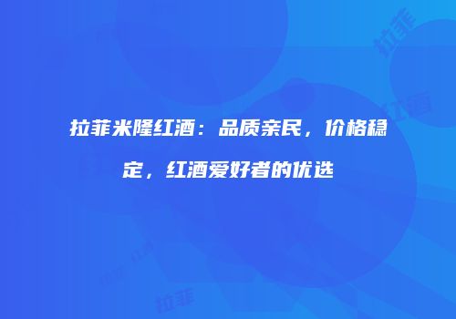 拉菲米隆红酒：品质亲民，价格稳定，红酒爱好者的优选
