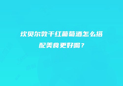 坎贝尔敦干红葡萄酒怎么搭配美食更好喝？