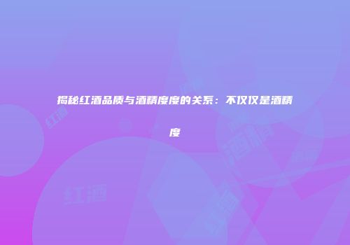揭秘红酒品质与酒精度度的关系：不仅仅是酒精度