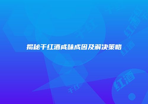 揭秘干红酒咸味成因及解决策略