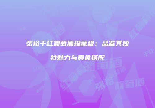 张裕干红葡萄酒珍藏级：品鉴其独特魅力与美食搭配