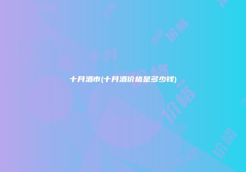 十月酒市(十月酒价格是多少钱)