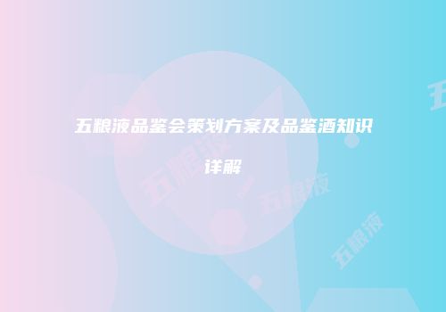 五粮液品鉴会策划方案及品鉴酒知识详解