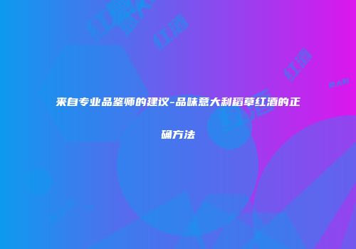 来自专业品鉴师的建议-品味意大利稻草红酒的正确方法