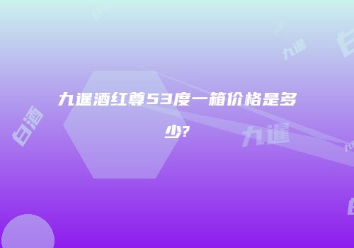九暹酒红尊53度一箱价格是多少?