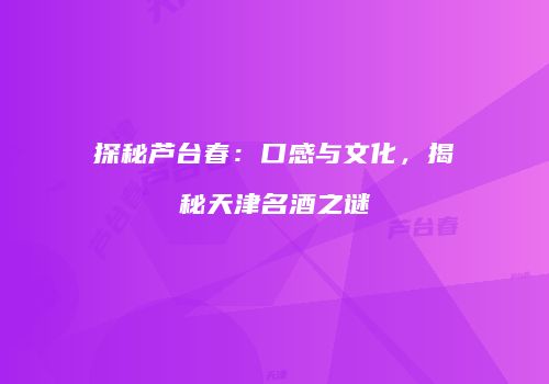 探秘芦台春：口感与文化，揭秘天津名酒之谜
