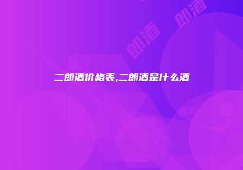 二郎酒价格表,二郎酒是什么酒