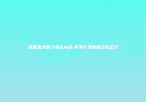 慕尼黑啤酒节活动内容-啤酒节活动目的及意义