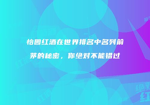 怡园红酒在世界排名中名列前茅的秘密，你绝对不能错过