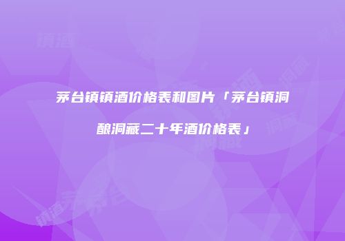 茅台镇镇酒价格表和图片「茅台镇洞酿洞藏二十年酒价格表」