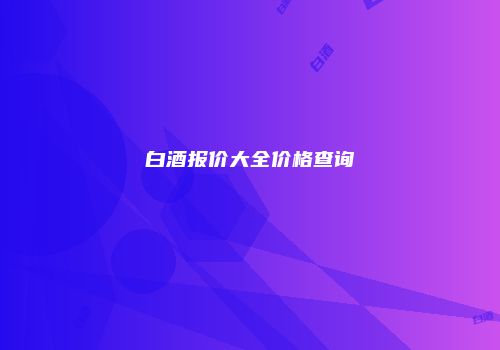 白酒报价大全价格查询