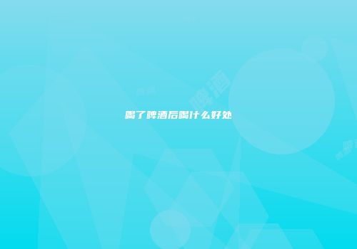 喝了啤酒后喝什么好处