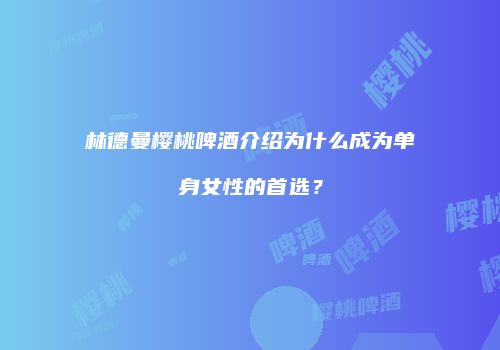 林德曼樱桃啤酒介绍为什么成为单身女性的首选？