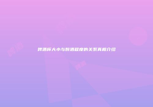 啤酒杯大小与醉酒程度的关系真相介绍