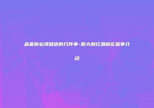 品鉴前必须知道的几件事-意大利红酒标花趣事介绍