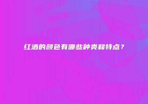 红酒的颜色有哪些种类和特点？