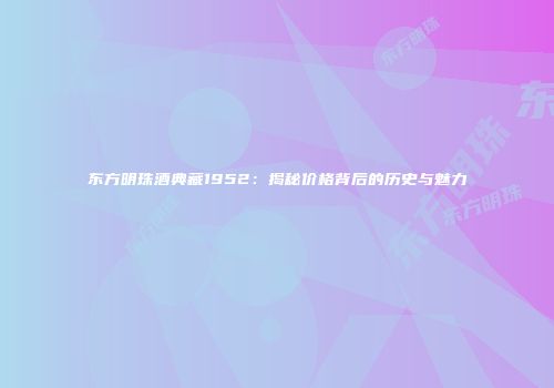 东方明珠酒典藏1952：揭秘价格背后的历史与魅力