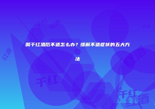 喝干红酒后不适怎么办？缓解不适症状的五大方法