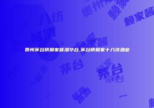 贵州茅台镇赖家酱酒华台,茅台镇赖家十八坊酒业