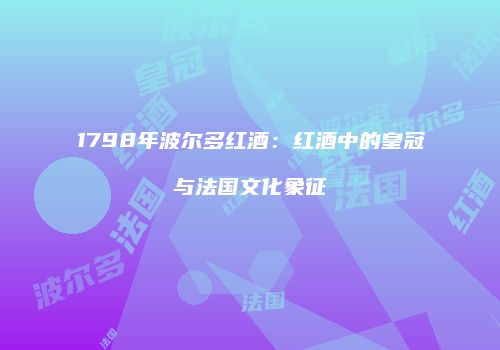 1798年波尔多红酒：红酒中的皇冠与法国文化象征