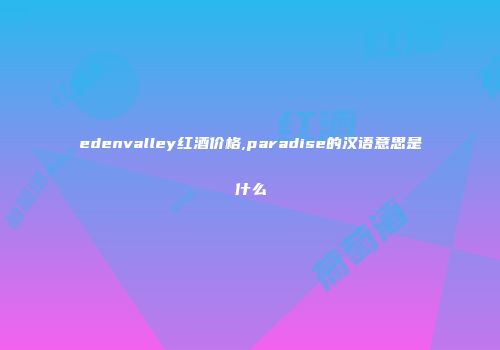edenvalley红酒价格,paradise的汉语意思是什么