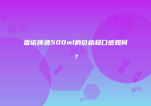 雷诺啤酒500ml的价格和口感如何？